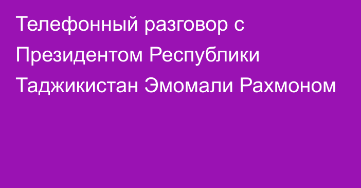 Телефонный разговор с Президентом Республики Таджикистан Эмомали Рахмоном