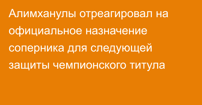 Алимханулы отреагировал на официальное назначение соперника для следующей защиты чемпионского титула