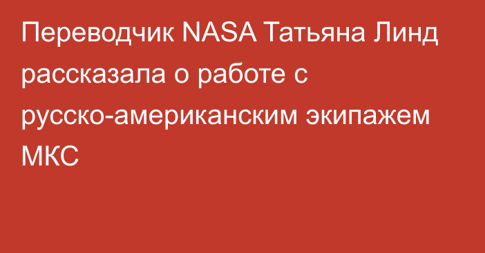 Переводчик NASA Татьяна Линд рассказала о работе с русско-американским экипажем МКС