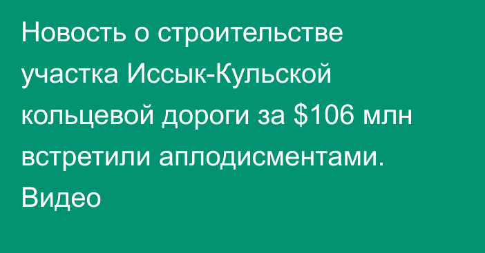 Новость о строительстве участка Иссык-Кульской кольцевой дороги за $106 млн встретили аплодисментами. Видео