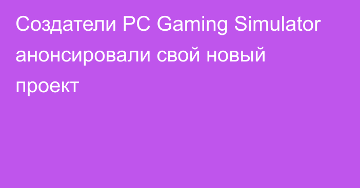 Создатели PC Gaming Simulator анонсировали свой новый проект