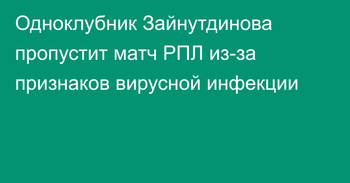 Одноклубник Зайнутдинова пропустит матч РПЛ из-за признаков вирусной инфекции