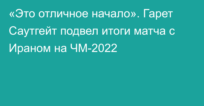 «Это отличное начало». Гарет Саутгейт подвел итоги матча с Ираном на ЧМ-2022