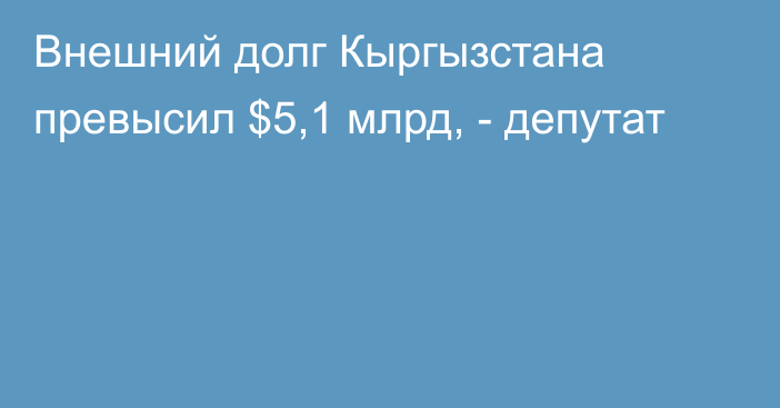 Внешний долг Кыргызстана превысил $5,1 млрд, - депутат