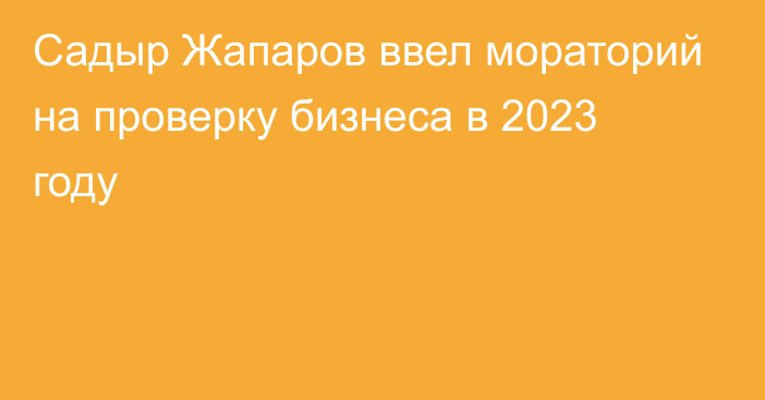 Садыр Жапаров ввел мораторий на проверку бизнеса в 2023 году