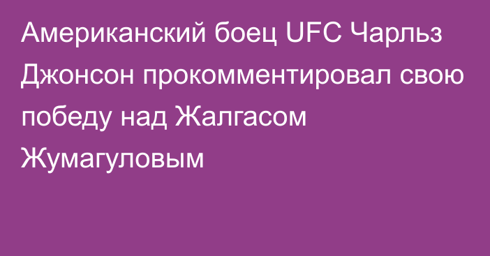 Американский боец UFC Чарльз Джонсон прокомментировал свою победу над Жалгасом  Жумагуловым