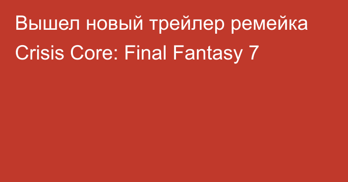 Вышел новый трейлер ремейка Crisis Core: Final Fantasy 7
