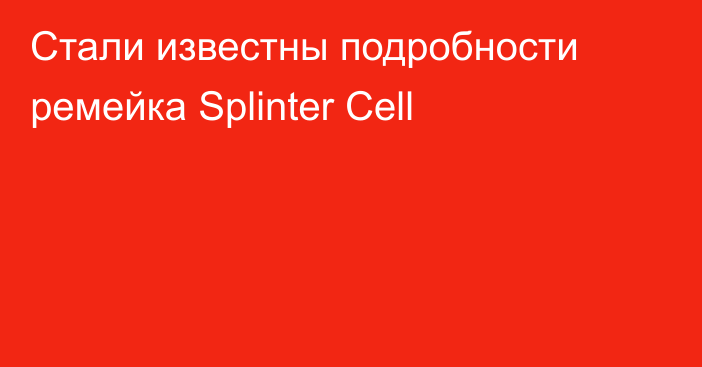 Стали известны подробности ремейка Splinter Cell