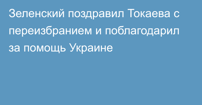 Зеленский поздравил Токаева с переизбранием и поблагодарил за помощь Украине