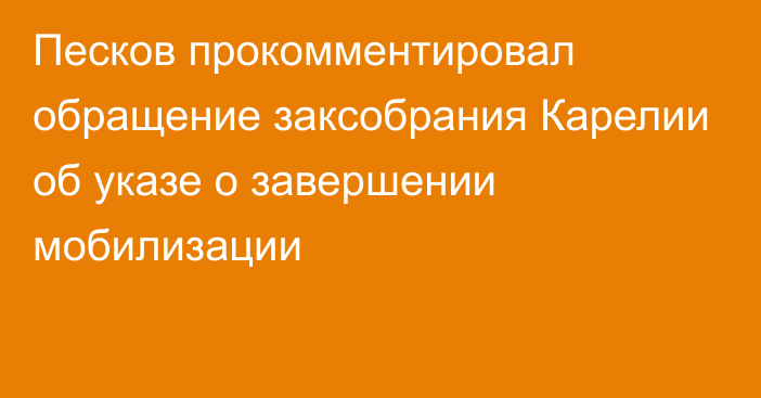 Песков прокомментировал обращение заксобрания Карелии об указе о завершении мобилизации