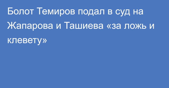 Болот Темиров подал в суд на Жапарова и Ташиева «за ложь и клевету»