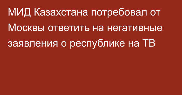 МИД Казахстана потребовал от Москвы ответить на негативные заявления о республике на ТВ
