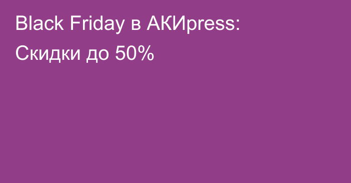 Black Friday в АКИpress: Скидки до 50%