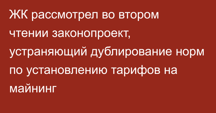 ЖК рассмотрел во втором чтении законопроект, устраняющий дублирование норм по установлению тарифов на майнинг