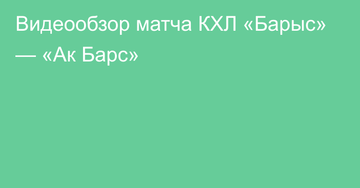 Видеообзор матча КХЛ «Барыс» — «Ак Барс»
