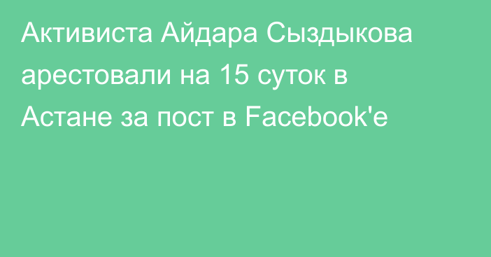 Активиста Айдара Сыздыкова арестовали на 15 суток в Астане за пост в Facebook'e