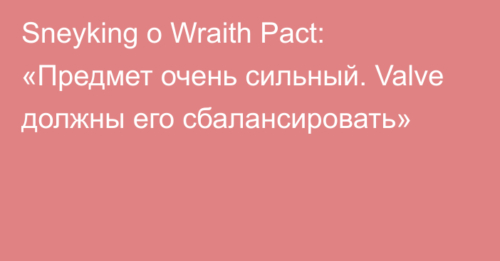 Sneyking о Wraith Pact: «Предмет очень сильный. Valve должны его сбалансировать»
