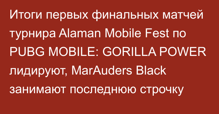 Итоги первых финальных матчей турнира Alaman Mobile Fest по PUBG MOBILE: GORILLA POWER лидируют, MarAuders Black занимают последнюю строчку