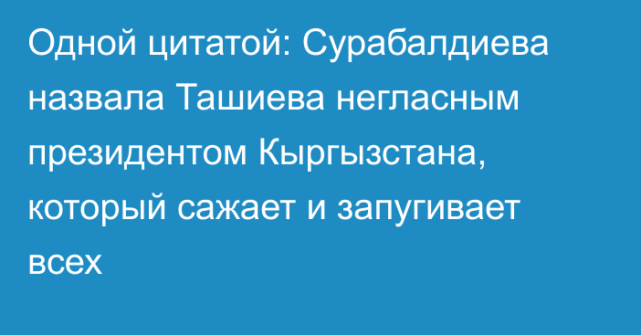 Одной цитатой: Сурабалдиева назвала Ташиева негласным президентом Кыргызстана, который сажает и запугивает всех
