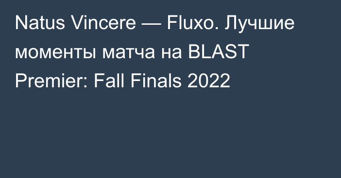 Natus Vincere — Fluxo. Лучшие моменты матча на BLAST Premier: Fall Finals 2022