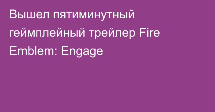 Вышел пятиминутный геймплейный трейлер Fire Emblem: Engage