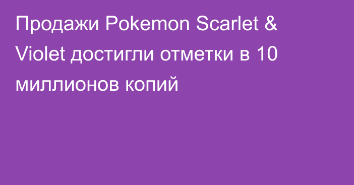 Продажи Pokemon Scarlet & Violet достигли отметки в 10 миллионов копий