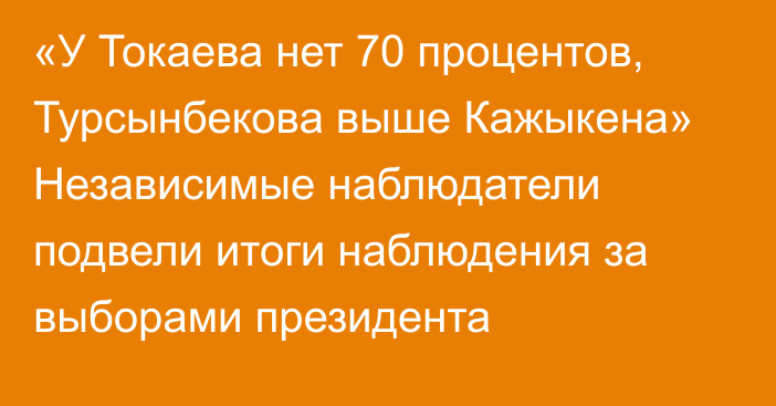 «У Токаева нет 70 процентов, Турсынбекова выше Кажыкена» Независимые наблюдатели подвели итоги наблюдения за выборами президента