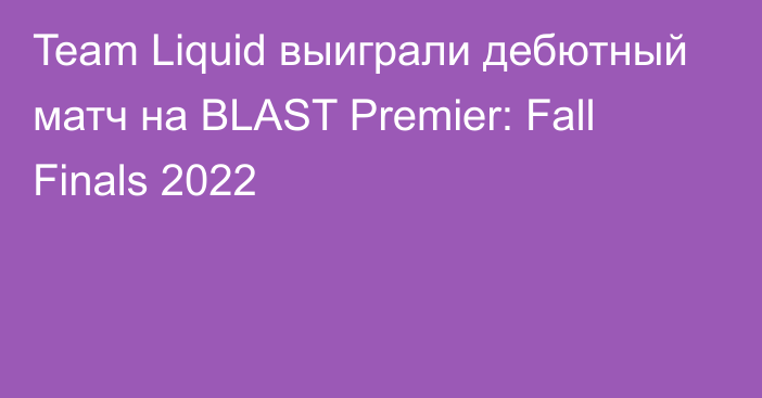 Team Liquid выиграли дебютный матч на BLAST Premier: Fall Finals 2022
