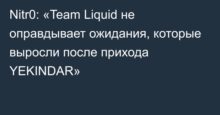 Nitr0: «Team Liquid не оправдывает ожидания, которые выросли после прихода YEKINDAR»