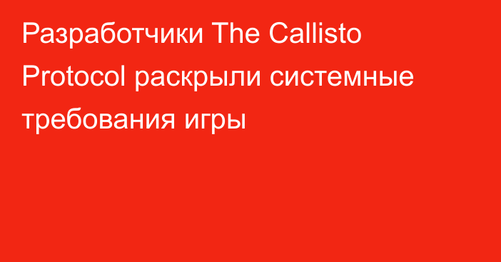 Разработчики The Callisto Protocol раскрыли системные требования игры