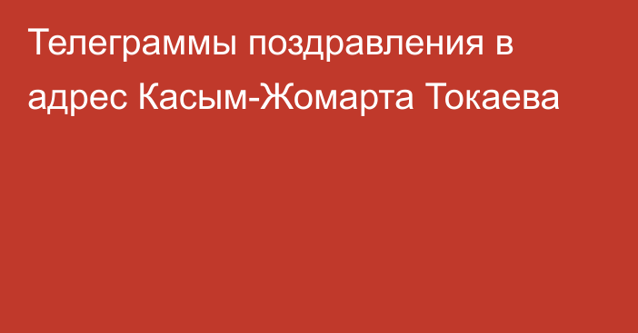 Телеграммы поздравления в адрес Касым-Жомарта Токаева