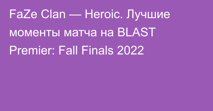 FaZe Clan — Heroic. Лучшие моменты матча на BLAST Premier: Fall Finals 2022