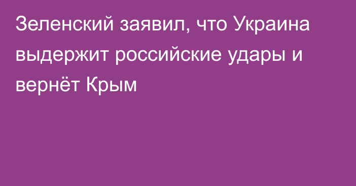 Зеленский заявил, что Украина выдержит российские удары и вернёт Крым