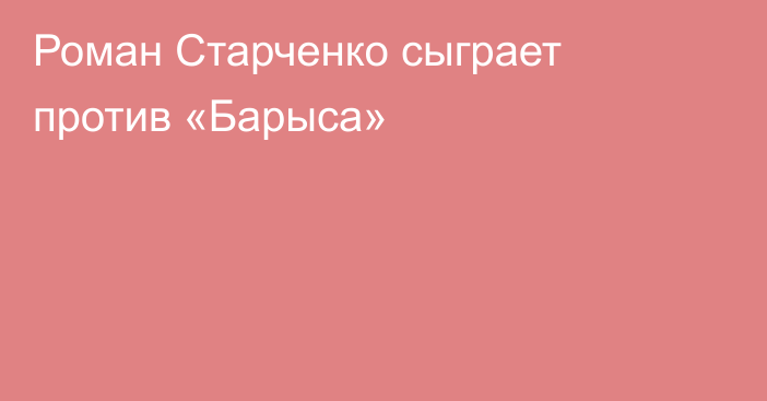 Роман Старченко сыграет против «Барыса»