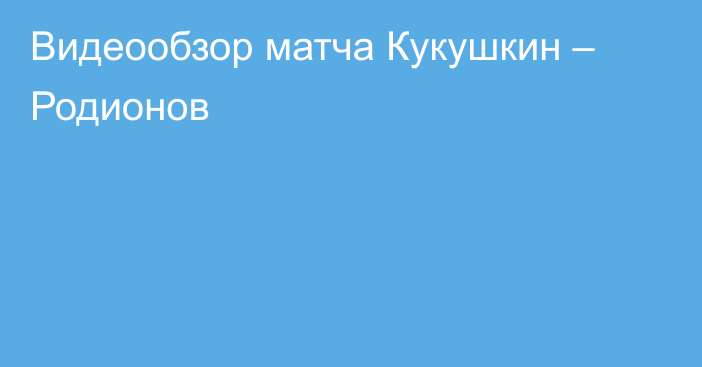 Видеообзор матча Кукушкин – Родионов