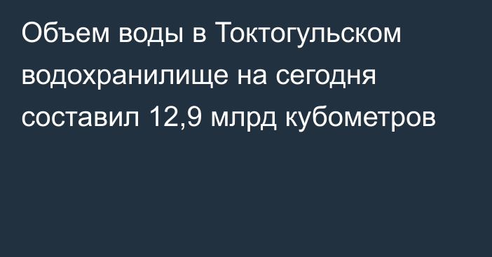 Объем воды в Токтогульском водохранилище на сегодня составил 12,9 млрд кубометров