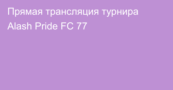 Прямая трансляция турнира Alash Pride FC 77