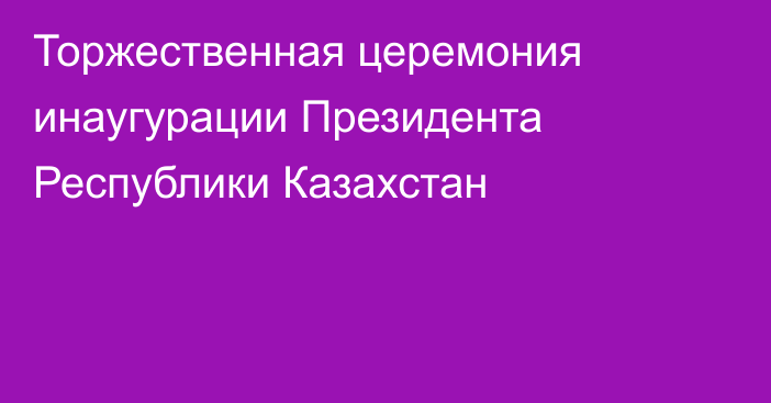 Торжественная церемония инаугурации Президента Республики Казахстан