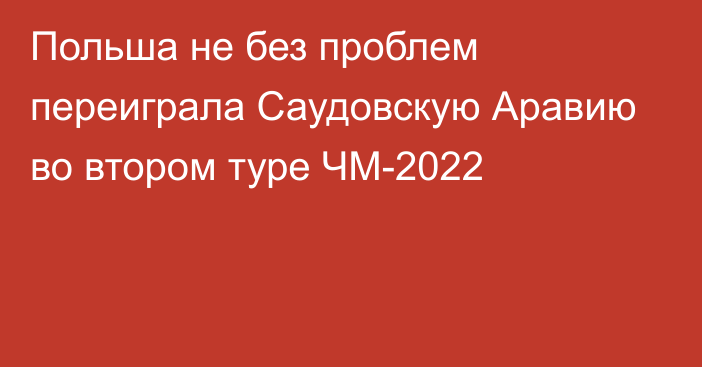 Польша не без проблем переиграла Саудовскую Аравию во втором туре ЧМ-2022