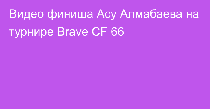 Видео финиша Асу Алмабаева на турнире Brave CF 66