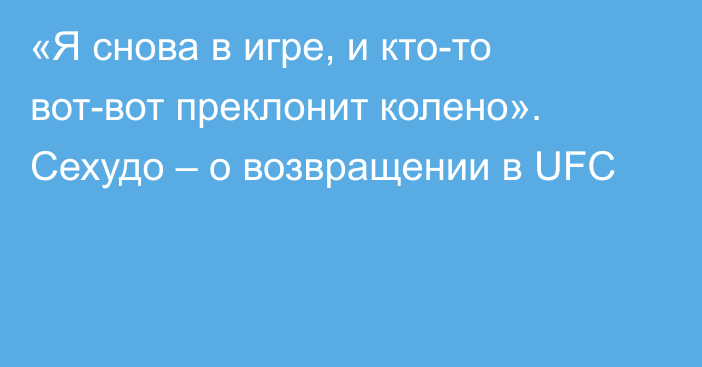 «Я снова в игре, и кто-то вот-вот преклонит колено». Сехудо – о возвращении в UFC