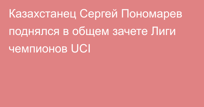 Казахстанец Сергей Пономарев поднялся в общем зачете Лиги чемпионов UCI