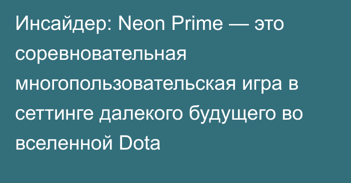 Инсайдер: Neon Prime — это соревновательная многопользовательская игра в сеттинге далекого будущего во вселенной Dota