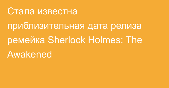 Стала известна приблизительная дата релиза ремейка Sherlock Holmes: The Awakened