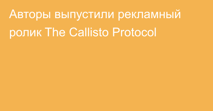 Авторы выпустили рекламный ролик The Callisto Protocol
