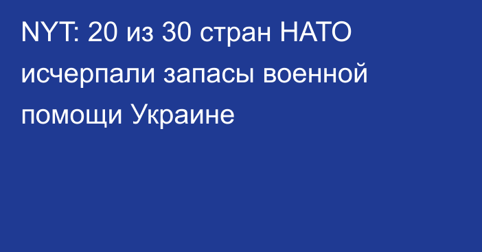 NYT: 20 из 30 стран НАТО исчерпали запасы военной помощи Украине