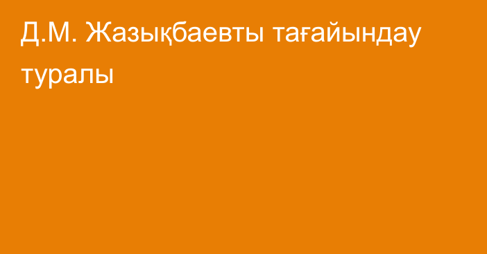 Д.М. Жазықбаевты тағайындау туралы