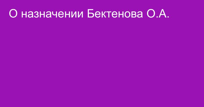 О назначении Бектенова О.А.