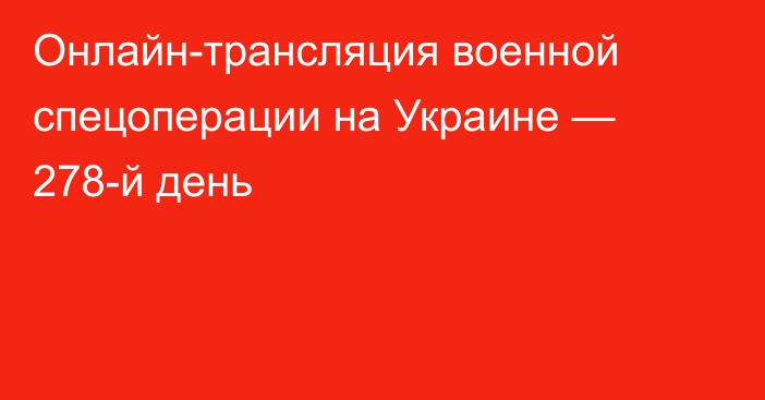 Онлайн-трансляция военной спецоперации на Украине — 278-й день