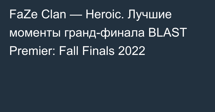 FaZe Clan — Heroic. Лучшие моменты гранд-финала BLAST Premier: Fall Finals 2022
